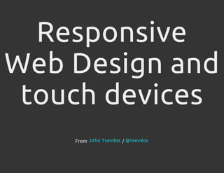 Responsive
Web Design and
touch devices
From /John Tsevdos @tsevdos
 