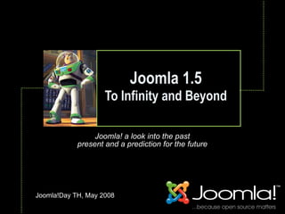 Joomla 1.5
                    To Infinity and Beyond
                             Text



                 Joomla! a look into the past
            present and a prediction for the future




Joomla!Day TH, May 2008
 