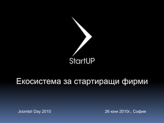 Екосистема за стартиращи фирми Joomla! Day 2010 26 юни 2010г., София 
