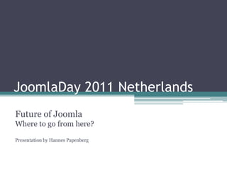 JoomlaDay 2011 Netherlands,[object Object],Future of JoomlaWhere to go from here?Presentation by HannesPapenberg,[object Object]