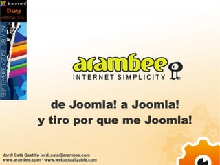 de Joomla! a Joomla!
               y tiro por que me Joomla!

Jordi Catà Castillo jordi.cata@arambee.com
www.arambee.com · www.webactualizable.com
 