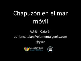 Chapuzón en el mar
      móvil
           Adrián Catalán
adriancatalan@elementalgeeks.com
               @ykro
 