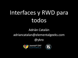 Interfaces y RWD para
        todos
            Adrián Catalán
 adriancatalan@elementalgeeks.com
                @ykro
 