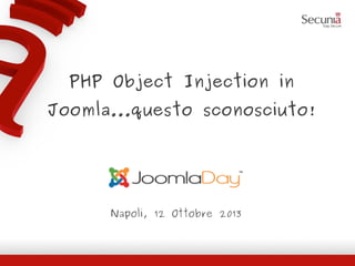 PHP Object Injection in
Joomla...questo sconosciuto!
Napoli, 12 Ottobre 2013
 