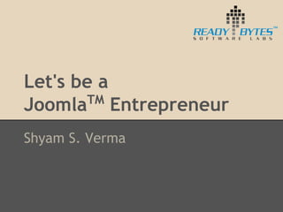 Let's be a 
JoomlaTM Entrepreneur 
Shyam S. Verma 
 