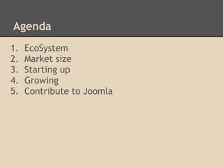 Agenda 
1. EcoSystem 
2. Market size 
3. Starting up 
4. Growing 
5. Contribute to Joomla 
 