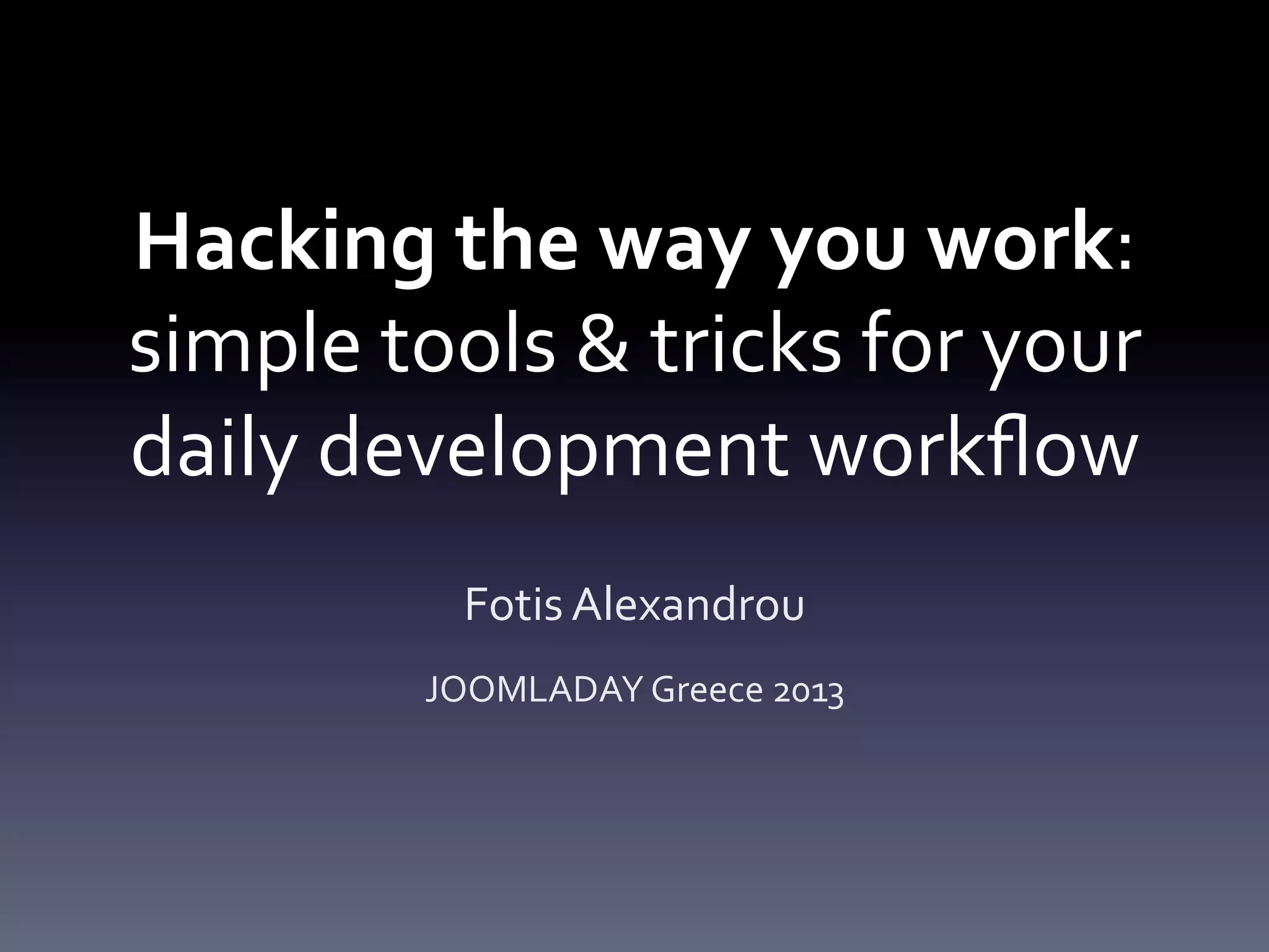 Hacking the way you work: 
simple tools & tricks for your 
daily development workflow 
Fotis Alexandrou 
JOOMLADAY Greece 2013 
 