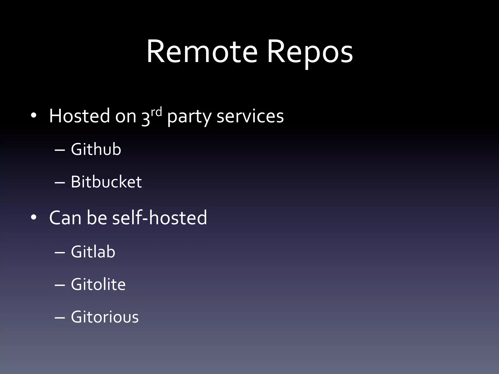 Remote Repos 
• Hosted on 3rd party services 
– Github 
– Bitbucket 
• Can be self-hosted 
– Gitlab 
– Gitolite 
– Gitorious 
 