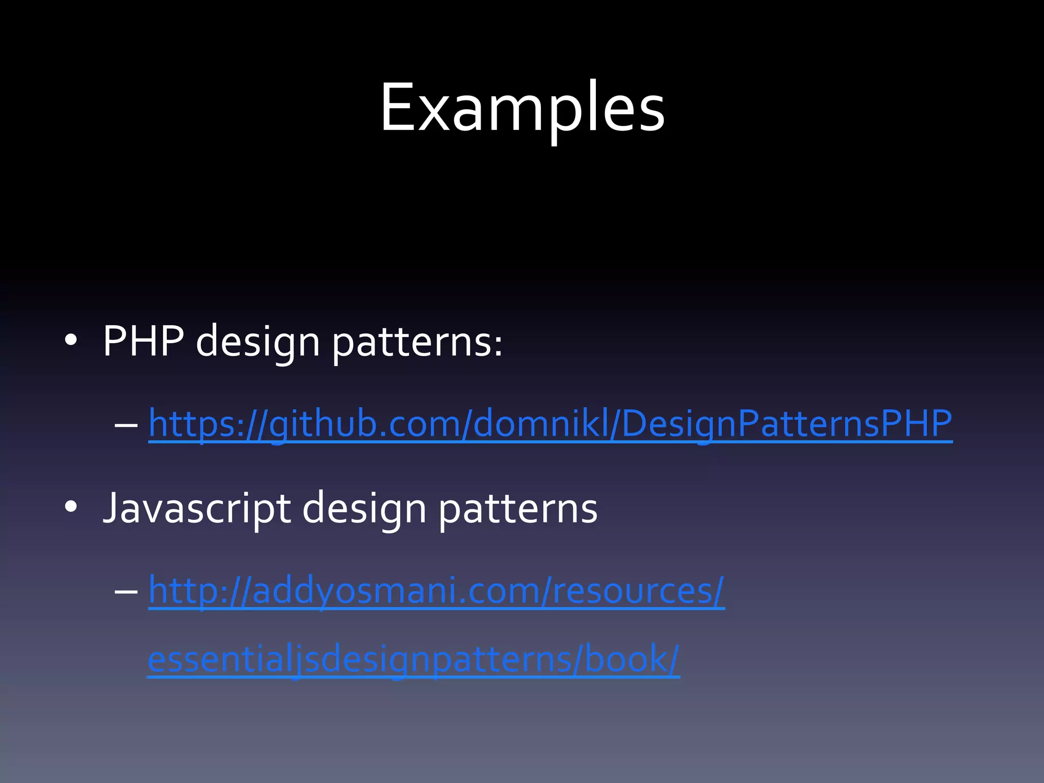 Examples 
• PHP design patterns: 
– https://github.com/domnikl/DesignPatternsPHP 
• Javascript design patterns 
– http://addyosmani.com/resources/essentialjsdesi 
gnpatterns/book/ 
 