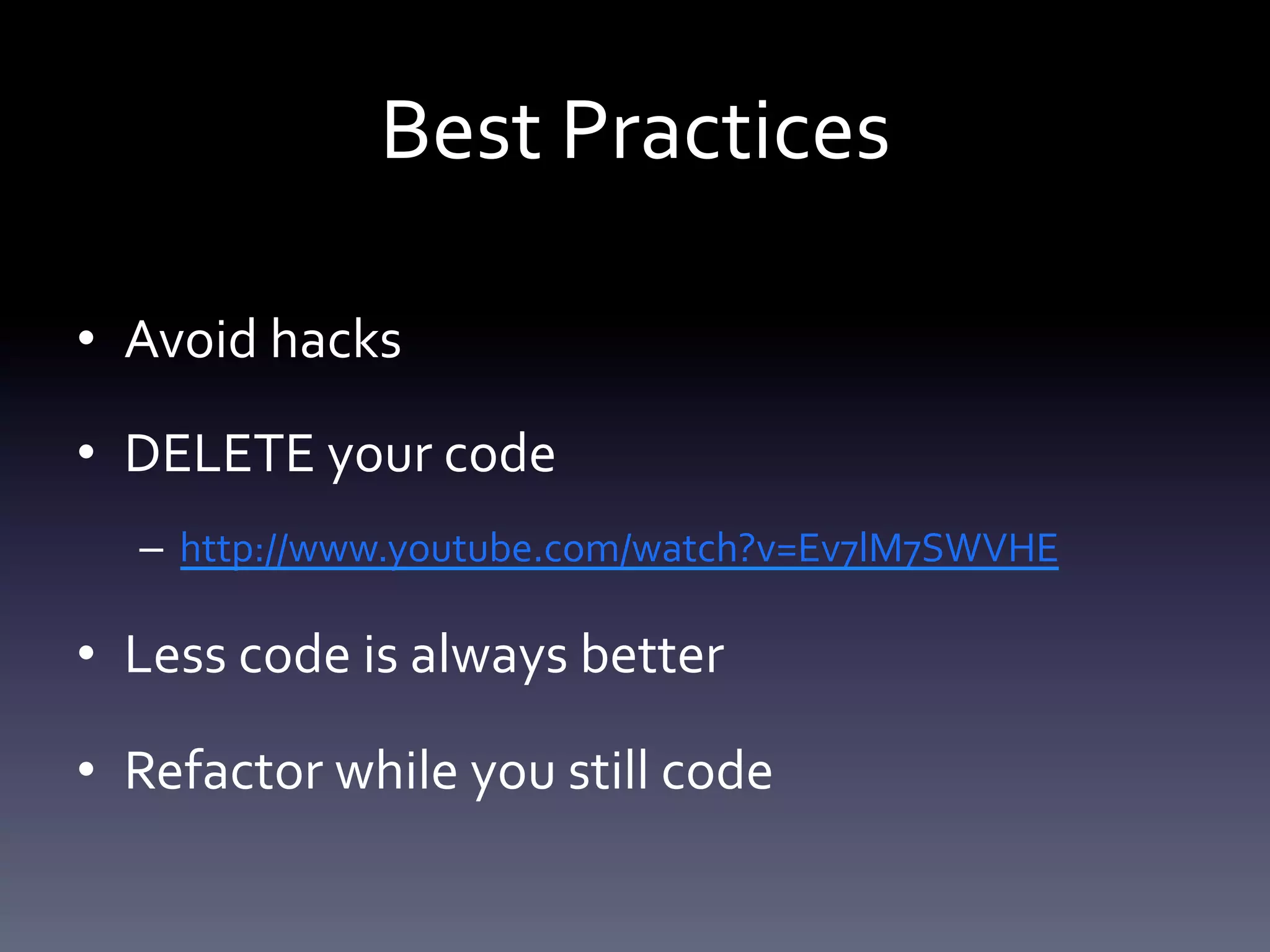 Best Practices 
• Avoid hacks 
• DELETE your code 
– http://www.youtube.com/watch?v=Ev7lM7SWVHE 
• Less code is always better 
• Refactor while you still code 
 