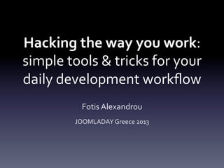 Hacking the way you work: 
simple tools & tricks for your 
daily development workflow 
Fotis Alexandrou 
JOOMLADAY Greece 2013 
 
