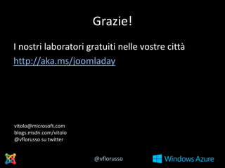 Grazie!
I nostri laboratori gratuiti nelle vostre città
http://aka.ms/joomladay

vitolo@microsoft.com
blogs.msdn.com/vitolo
@vflorusso su twitter

@vflorusso

 