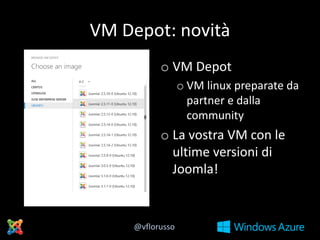 VM Depot: novità
o VM Depot
o VM linux preparate da
partner e dalla
community

o La vostra VM con le
ultime versioni di
Joomla!

@vflorusso

 