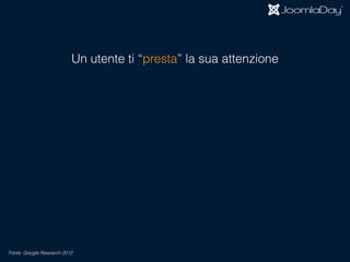 Fonte: Google Research 2012
Un utente ti “presta” la sua attenzione
 