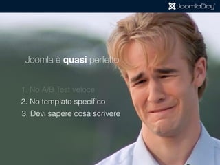 Joomla è quasi perfetto per le Landing Page
1. No A/B Test veloce
2. No template speciﬁco
3. Devi sapere cosa scrivere
 
