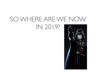 SO WHERE ARE WE NOW
IN 2019?
 