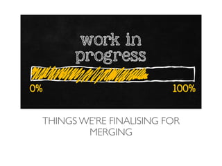 THINGS WE’RE FINALISING FOR
MERGING
 
