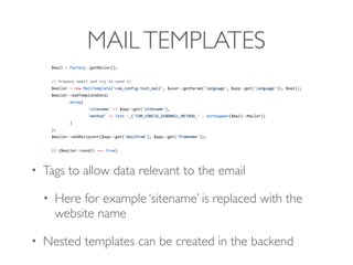 MAILTEMPLATES
• Tags to allow data relevant to the email
• Here for example ‘sitename’ is replaced with the
website name
• Nested templates can be created in the backend
 