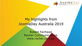 My highlights from
JoomlaDay Australia 2019
Robert Fairhead
Rocher Communications
www.rocher.com.au
 
