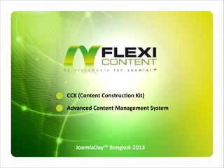 CCK	
  (Content	
  Construc;on	
  Kit)
Advanced	
  Content	
  Management	
  System

JoomlaDay™	
  Bangkok	
  2013

 