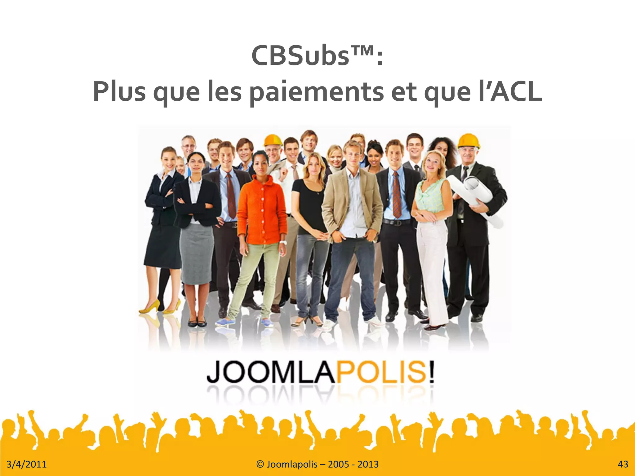 3/4/2011 © Joomlapolis – 2005 - 2013 43
CBSubs™:
Plus que les paiements et que l’ACL
 