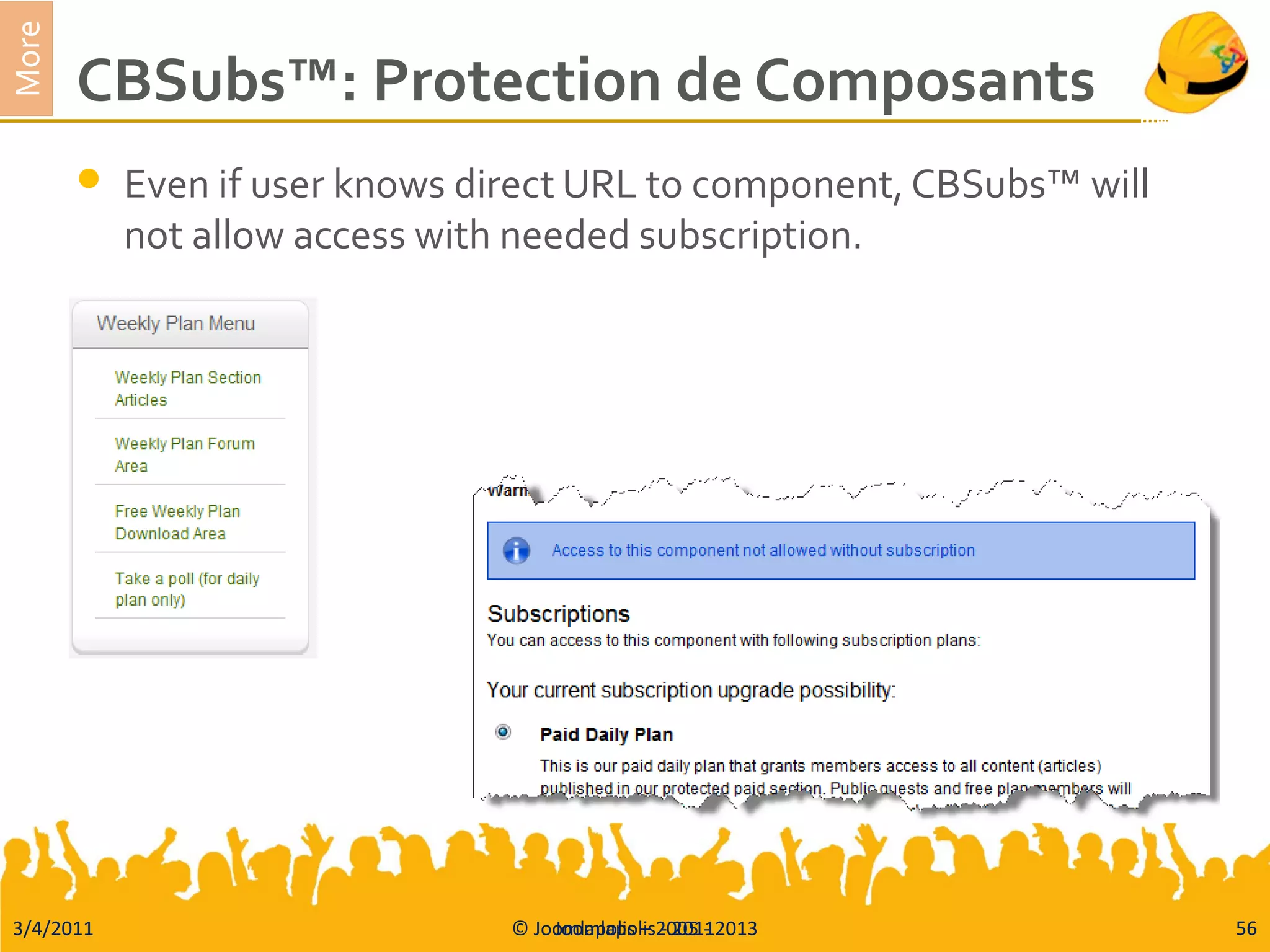 3/4/2011 © Joomlapolis – 2005 - 2013 56
More
CBSubs™: Protection de Composants
 Even if user knows direct URL to component, CBSubs™ will
not allow access with needed subscription.
Joomlapolis - 2011 56
 