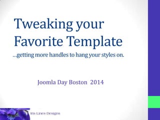 Tweaking your
Favorite Template
Barb Ackemann
IrisLines.com
…gettingmorehandlestohangyourstyleson.
Joomla Day Boston 2014
 