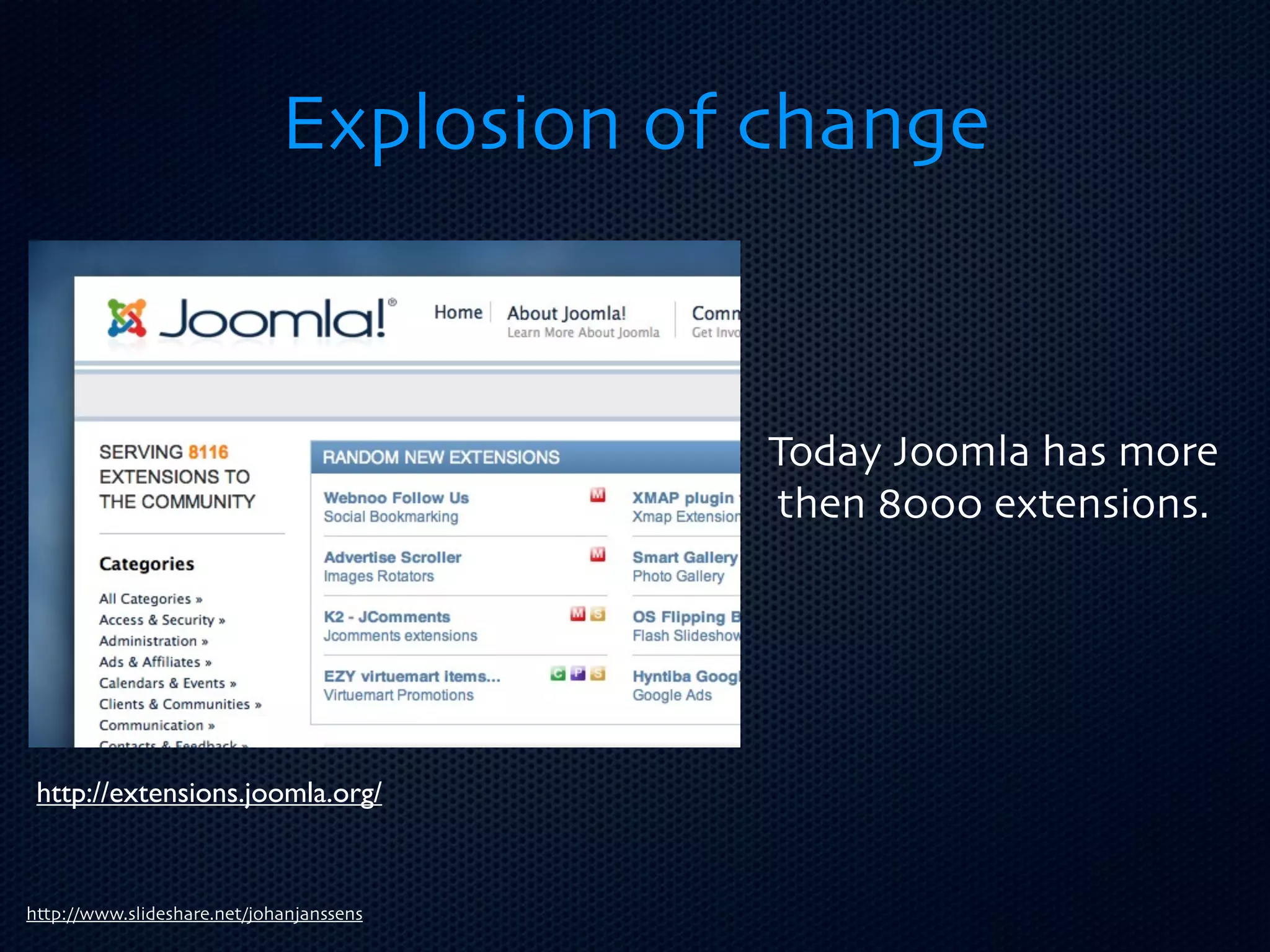 Explosion of change


                                          Today Joomla has more
                                          then 8000 extensions.




 http://extensions.joomla.org/


http://www.slideshare.net/johanjanssens
 