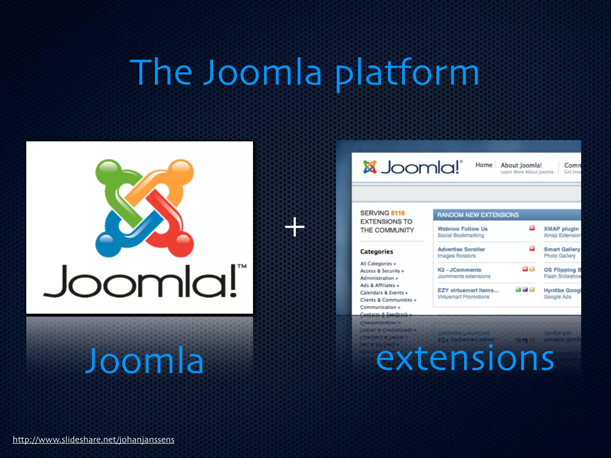 The Joomla platform


                                          +


                 Joomla                       extensions
http://www.slideshare.net/johanjanssens
 