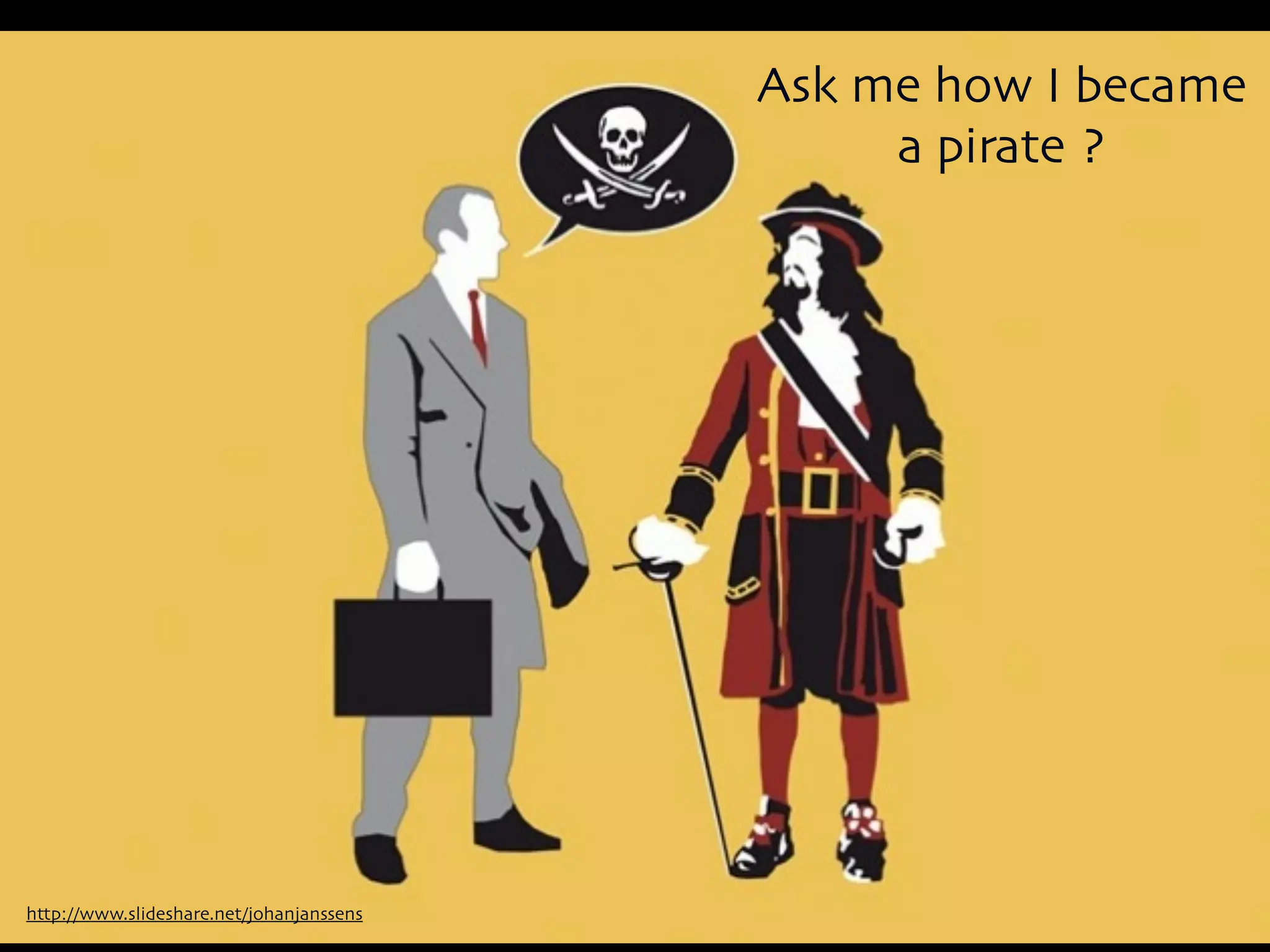Ask me how I became
                                               a pirate ?




http://www.slideshare.net/johanjanssens
 
