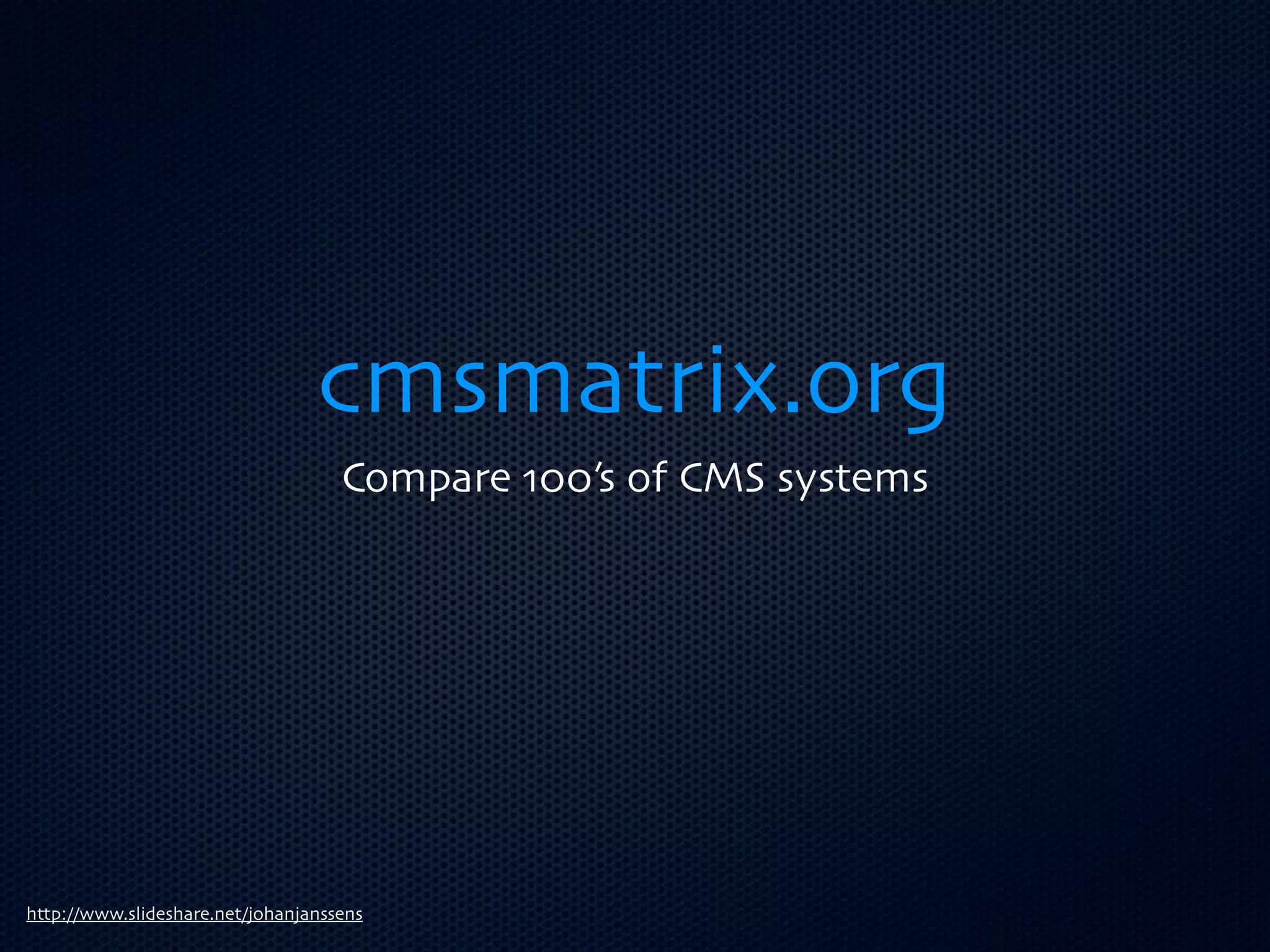 cmsmatrix.org
                                    Compare 100’s of CMS systems




http://www.slideshare.net/johanjanssens
 