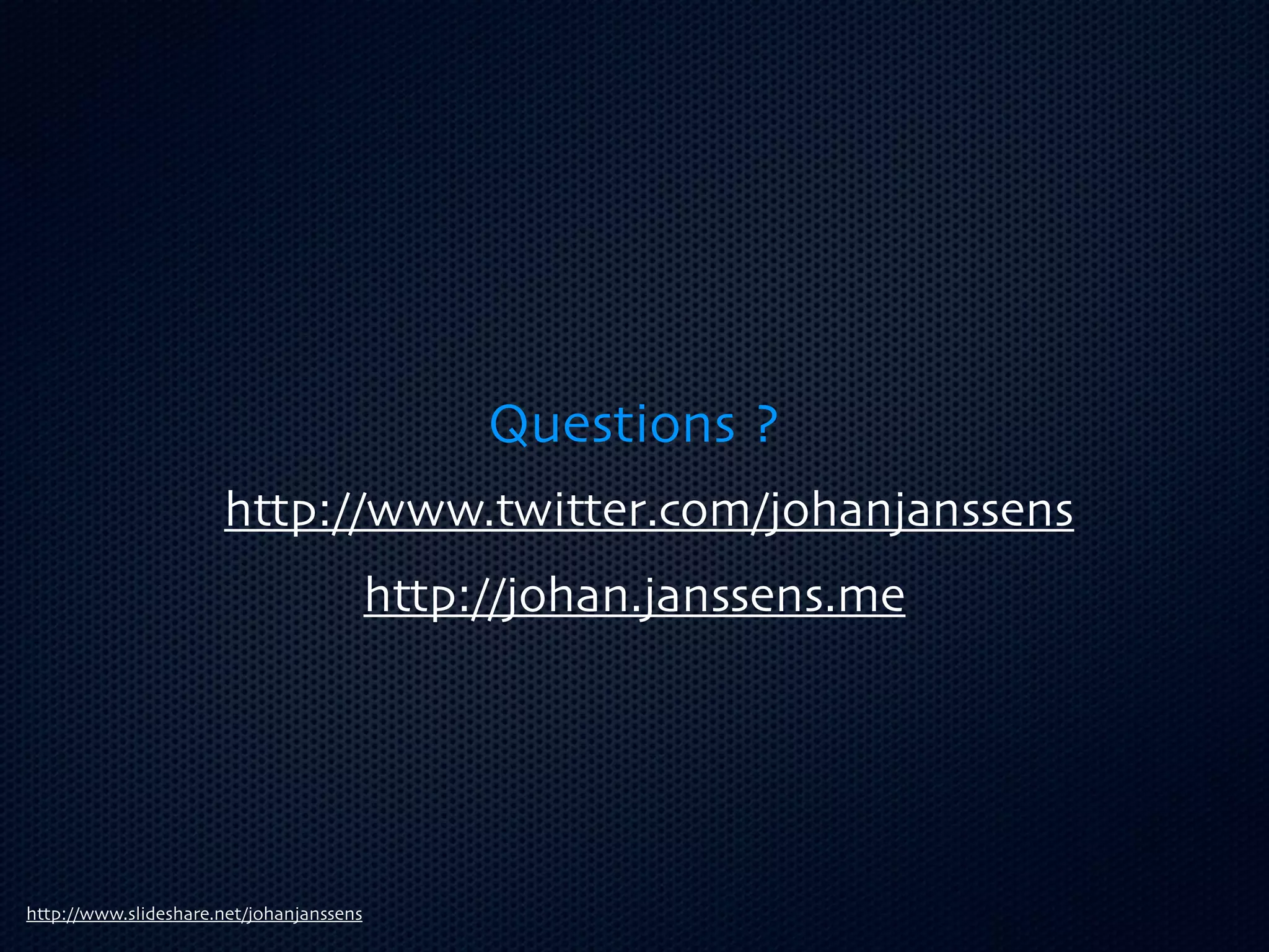 Questions ?
                      http://www.twitter.com/johanjanssens
                                          http://johan.janssens.me




http://www.slideshare.net/johanjanssens
 