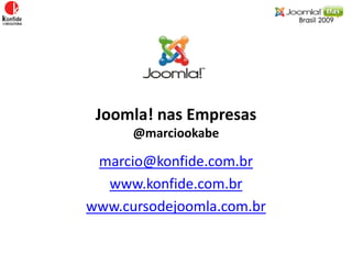 Joomla! nas Empresas@marciookabe marcio@konfide.com.br www.konfide.com.br www.cursodejoomla.com.br 