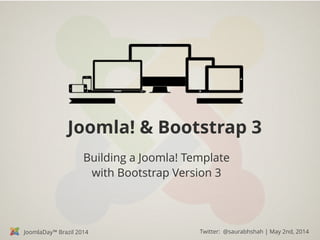 JoomlaDay™ Brazil 2014 Twitter: @saurabhshah | May 2nd, 2014
Joomla! & Bootstrap 3
Building a Joomla! Template
with Bootstrap Version 3
 