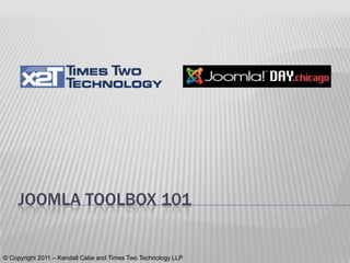Joomla Toolbox 101 © Copyright 2011 – Kendall Cabe and Times Two Technology LLP 