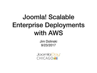 Joomla! Scalable
Enterprise Deployments
with AWS
Jim Dolinski

9/23/2017
 