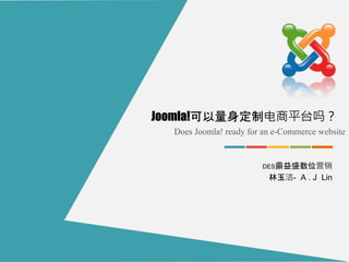 Does Joomla! ready for an e-Commerce website
DES鼎益盛数位营销
林玉洁- A . J Lin
Joomla!可以量身定制电商平台吗？
 