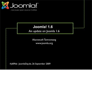 Joomla! 1.6
                  An update on Joomla 1.6

                     Akarawuth Tamrareang
                        www.joomla.org




#jd09de JoomlaDay.de, 26 September 2009
 