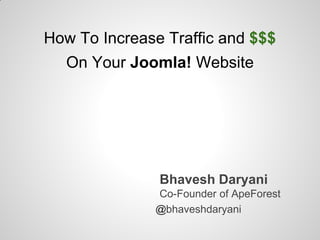How To Increase Traffic and $$$
  On Your Joomla! Website




               Bhavesh Daryani
              Co-Founder of ApeForest
              @bhaveshdaryani
 