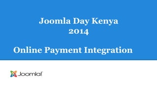 Joomla Day Kenya 
2014 
Online Payment Integration 
 