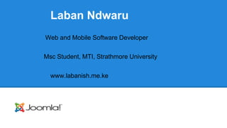 Laban Ndwaru 
Web and Mobile Software Developer 
Msc Student, MTI, Strathmore University 
www.labanish.me.ke 
 