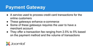 Payment Gateway 
● A service used to process credit card transactions for the 
online customers 
● These gateways enhance ...