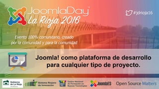 JoomlaDay™
La Rioja 2016
Joomla! como plataforma de desarrollo
para cualquier tipo de proyecto.
 