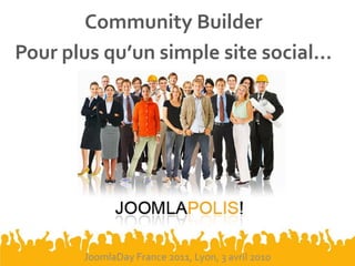Community Builder
Pour plus qu’un simple site social…




       JoomlaDay France 2011, Lyon, 3 avril 2010
 