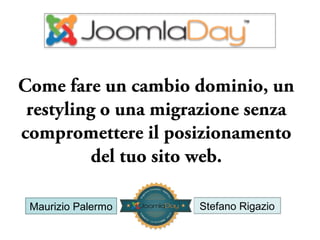 Come fare un cambio dominio, un
restyling o una migrazione senza
compromettere il posizionamento
del tuo sito web.
Maurizio Palermo

Stefano Rigazio

 