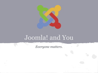 Joomla! and You
Everyone matters.
 