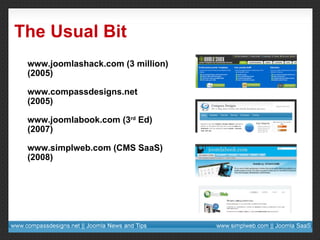 The Usual Bit www.joomlashack.com (3 million) (2005) www.compassdesigns.net (2005) www.joomlabook.com (3 rd  Ed) (2007) www.simplweb.com (CMS SaaS) (2008) 