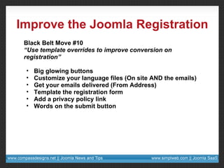Improve the Joomla Registration <ul><li>Black Belt Move #10 </li></ul><ul><li>“ Use template overrides to improve conversi...