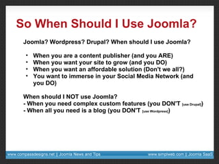So When Should I Use Joomla? <ul><li>Joomla? Wordpress? Drupal? When should I use Joomla? </li></ul><ul><ul><li>When you a...