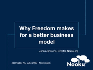 Why Freedom makes
       for a better business
               model
                         Johan Janssens, Director, Nooku.org




Joomladay NL, June 2009 - Nieuwegein
 